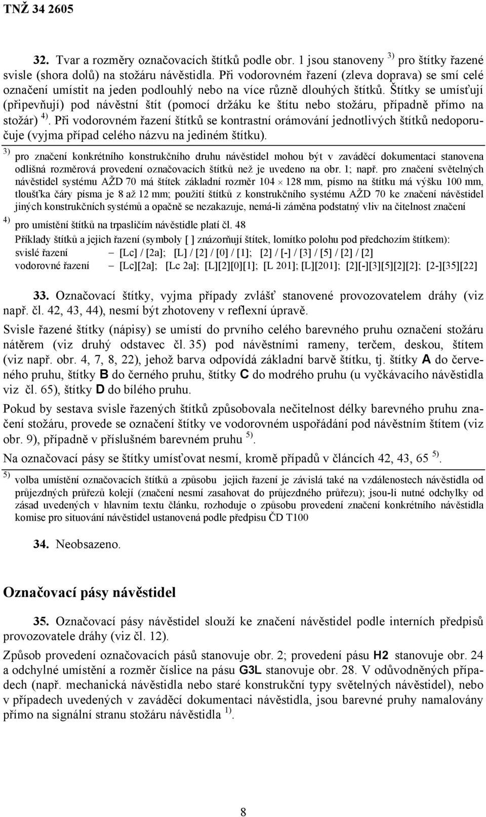 Štítky se umísťují (připevňují) pod návěstní štít (pomocí držáku ke štítu nebo stožáru, případně přímo na stožár) 4).