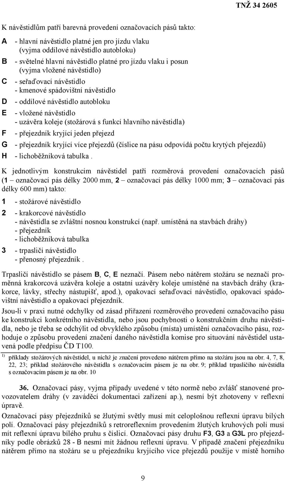 hlavního návěstidla) F - přejezdník kryjící jeden přejezd G - přejezdník kryjící více přejezdů (číslice na pásu odpovídá počtu krytých přejezdů) H - lichoběžníková tabulka.