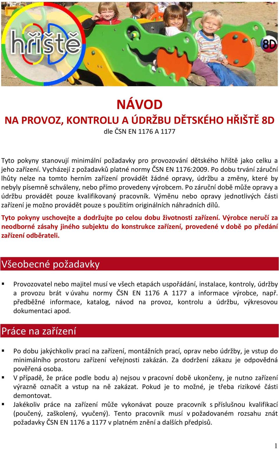 Po dobu trvání záruční lhůty nelze na tomto herním zařízení provádět žádné opravy, údržbu a změny, které by nebyly písemně schváleny, nebo přímo provedeny výrobcem.