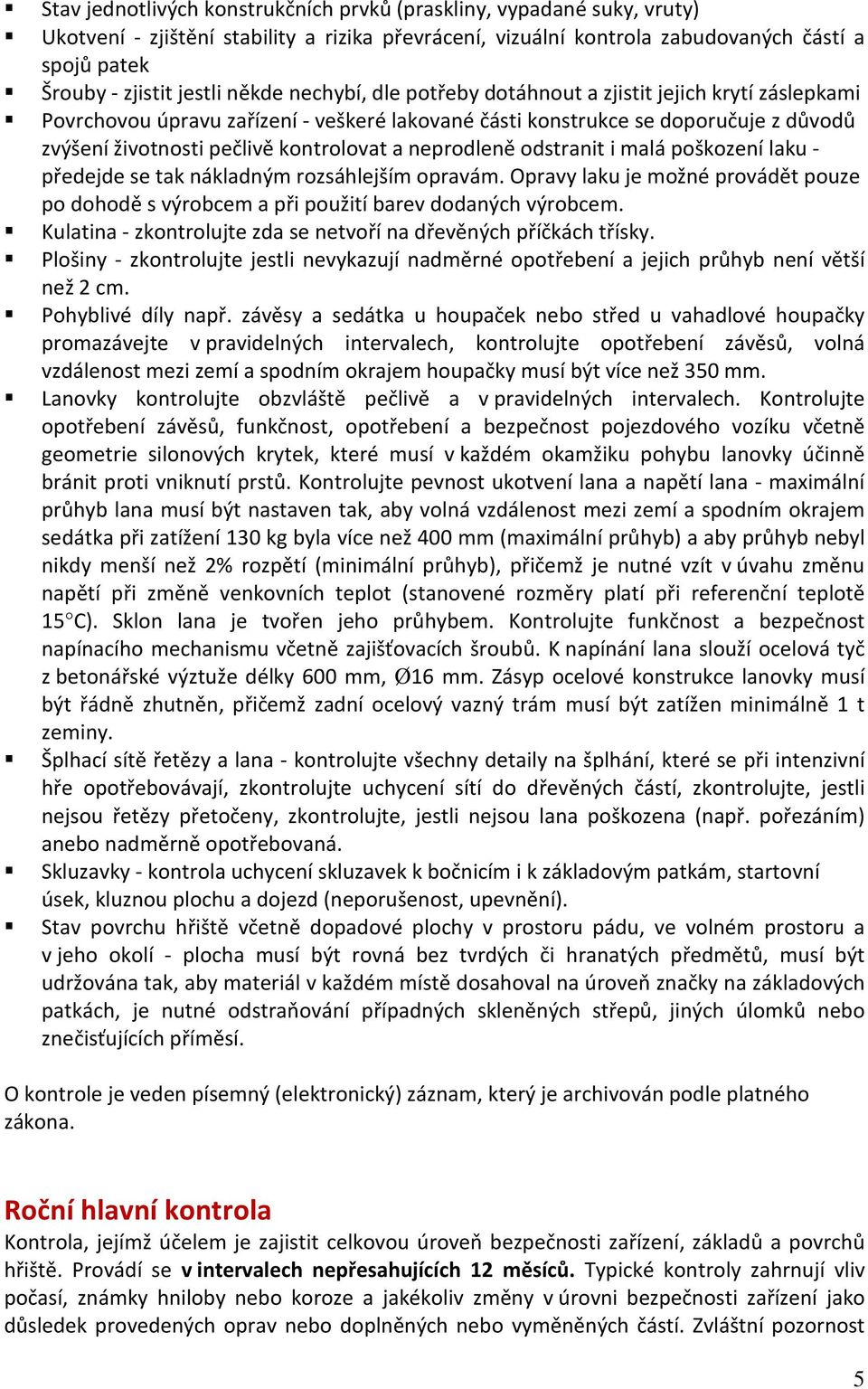 neprodleně odstranit i malá poškození laku - předejde se tak nákladným rozsáhlejším opravám. Opravy laku je možné provádět pouze po dohodě s výrobcem a při použití barev dodaných výrobcem.