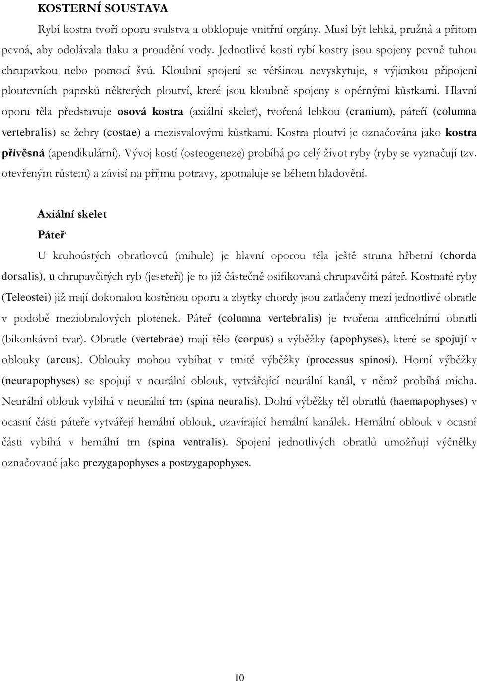 Kloubní spojení se většinou nevyskytuje, s výjimkou připojení ploutevních paprsků některých ploutví, které jsou kloubně spojeny s opěrnými kůstkami.