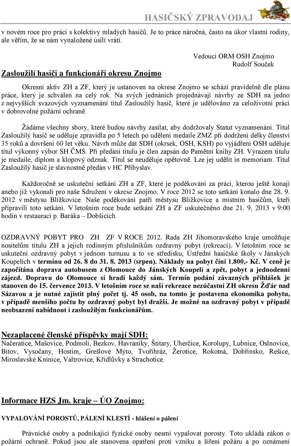 na celý rok. Na svých jednáních projednávají návrhy ze SDH na jedno z nejvyšších svazových vyznamenání titul Zasloužilý hasič, které je udělováno za celoživotní práci v dobrovolné požární ochraně.