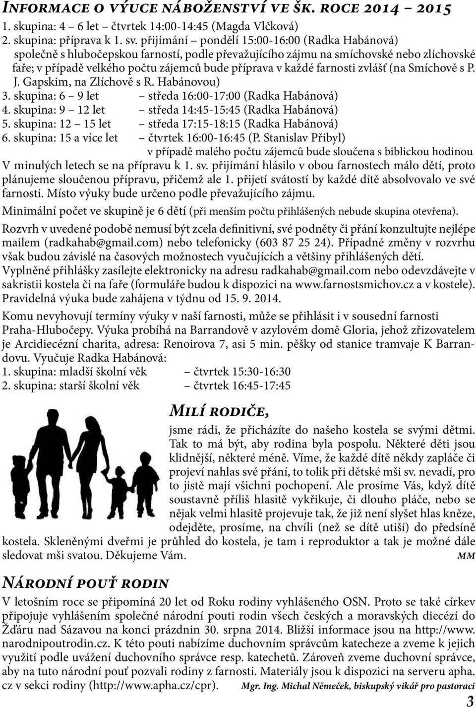 farnosti zvlášť (na Smíchově s P. J. Gapskim, na Zlíchově s R. Habánovou) 3. skupina: 6 9 let středa 16:00-17:00 (Radka Habánová) 4. skupina: 9 12 let středa 14:45-15:45 (Radka Habánová) 5.