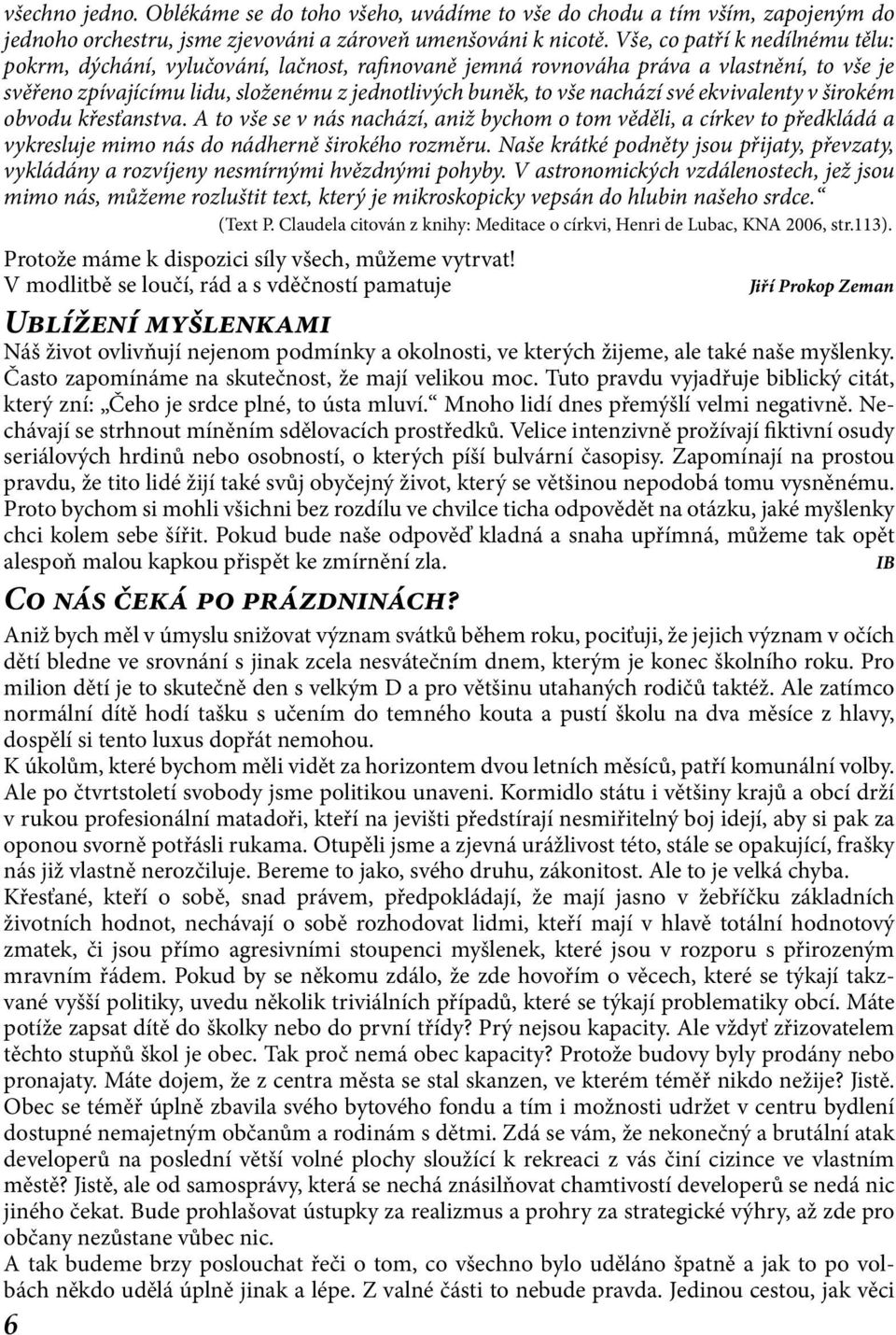 své ekvivalenty v širokém obvodu křesťanstva. A to vše se v nás nachází, aniž bychom o tom věděli, a církev to předkládá a vykresluje mimo nás do nádherně širokého rozměru.