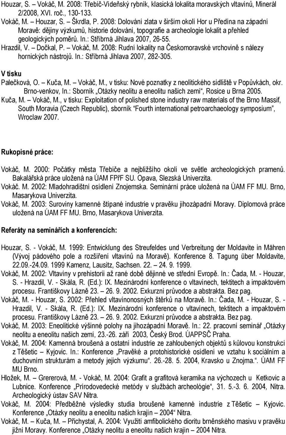 : Stříbrná Jihlava 2007, 26-55. Hrazdil, V. Dočkal, P. Vokáč, M. 2008: Rudní lokality na Českomoravské vrchovině s nálezy hornických nástrojů. In.: Stříbrná Jihlava 2007, 282-305.