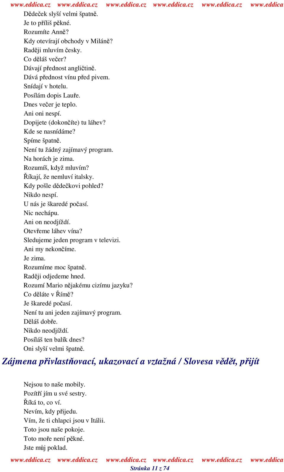 íkají, že nemluví italsky. Kdy pošle ddekovi pohled? Nikdo nespí. U nás je škaredé poasí. Nic nechápu. Ani on neodjíždí. Oteveme láhev vína? Sledujeme jeden program v televizi. Ani my nekoníme.