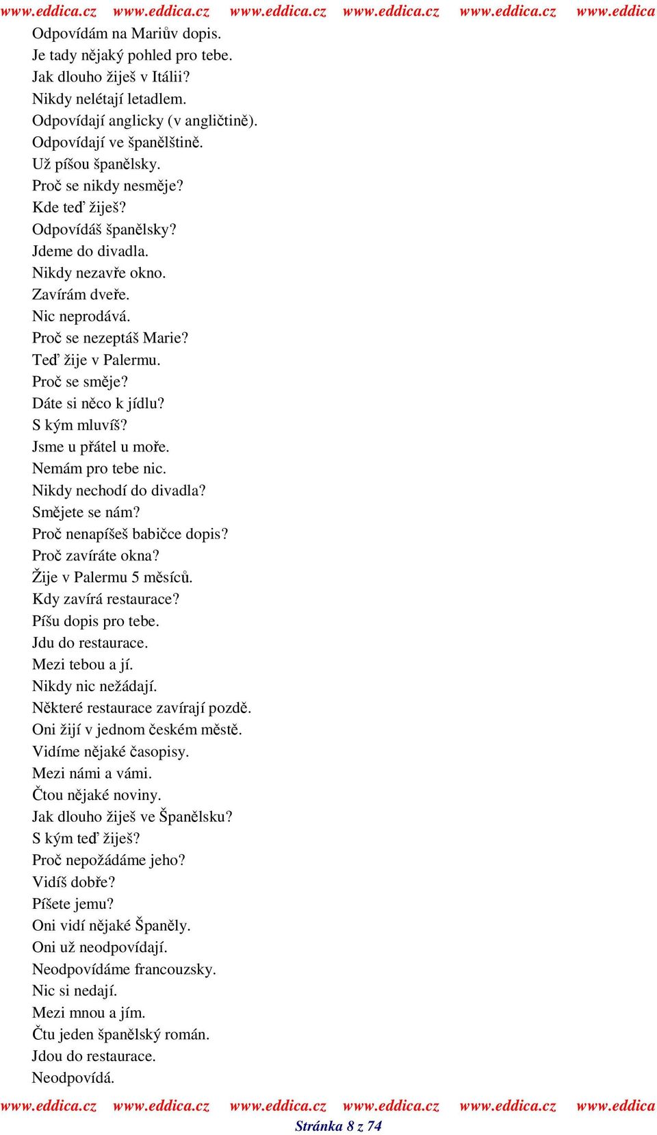 S kým mluvíš? Jsme u pátel u moe. Nemám pro tebe nic. Nikdy nechodí do divadla? Smjete se nám? Pro nenapíšeš babice dopis? Pro zavíráte okna? Žije v Palermu 5 msíc. Kdy zavírá restaurace?