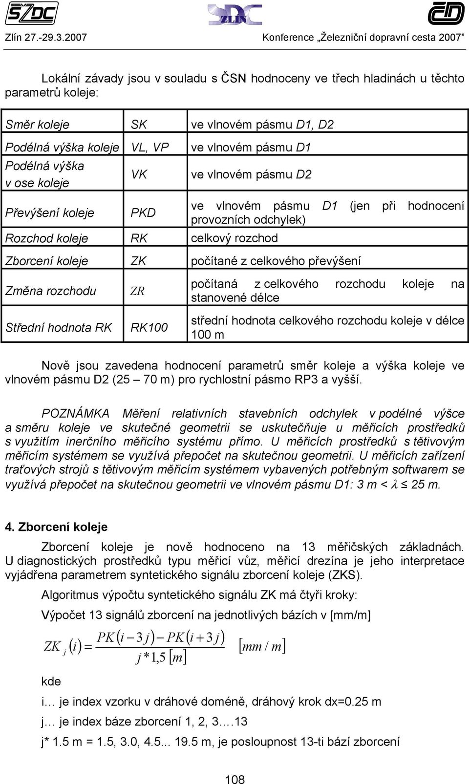 rozchodu Střední hodnota RK ZR RK100 počítaná z celkového rozchodu koleje na stanovené délce střední hodnota celkového rozchodu koleje v délce 100 m Nově jsou zavedena hodnocení parametrů směr koleje