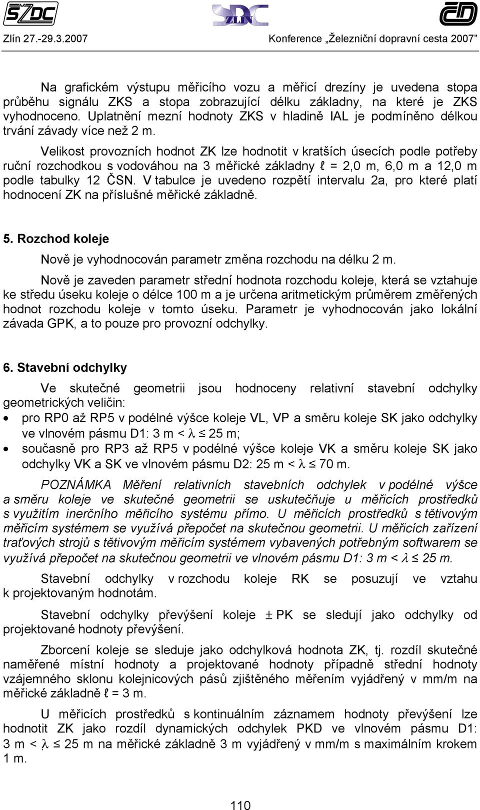 Velikost provozních hodnot ZK lze hodnotit v kratších úsecích podle potřeby ruční rozchodkou s vodováhou na 3 měřické základny l = 2,0 m, 6,0 m a 12,0 m podle tabulky 12 ČSN.