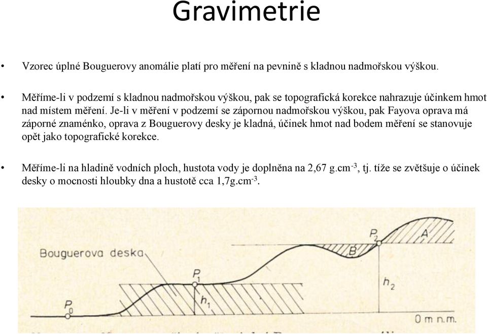 Je-li v měření v podzemí se zápornou nadmořskou výškou, pak Fayova oprava má záporné znaménko, oprava z Bouguerovy desky je kladná, účinek hmot nad