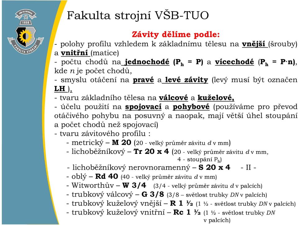 a naopak, mají větší úhel stoupání a počet chodů než spojovací) - tvaru závitového profilu : - metrický M 20 (20 - velký průměr závitu d v mm) - lichoběžníkový Tr 20 x 4 (20 - velký průměr závitu d v