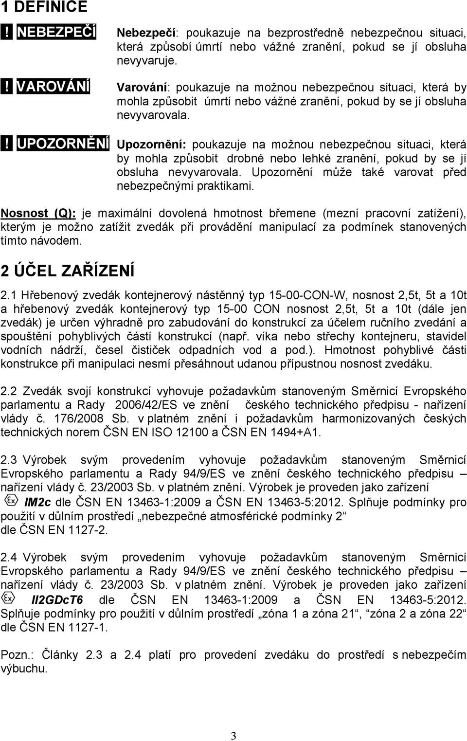 ! UPOZORNĚNÍ Upozornění: poukazuje na možnou nebezpečnou situaci, která by mohla způsobit drobné nebo lehké zranění, pokud by se jí obsluha nevyvarovala.