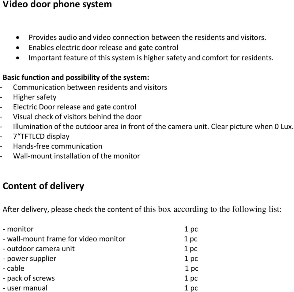 Basic function and possibility of the system: - Communication between residents and visitors - Higher safety - Electric Door release and gate control - Visual check of visitors behind the door -