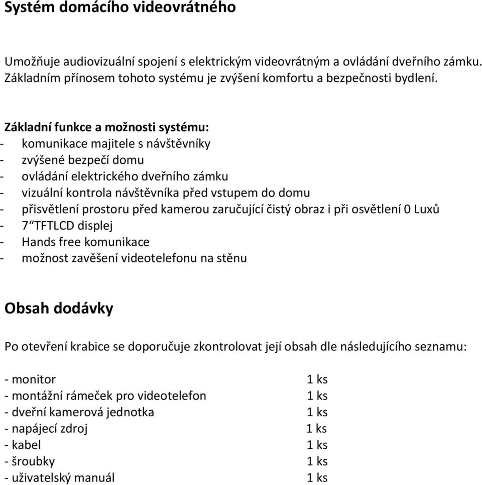 přisvětlení prostoru před kamerou zaručující čistý obraz i při osvětlení 0 Luxů - 7 TFTLCD displej - Hands free komunikace - možnost zavěšení videotelefonu na stěnu Obsah dodávky Po otevření krabice