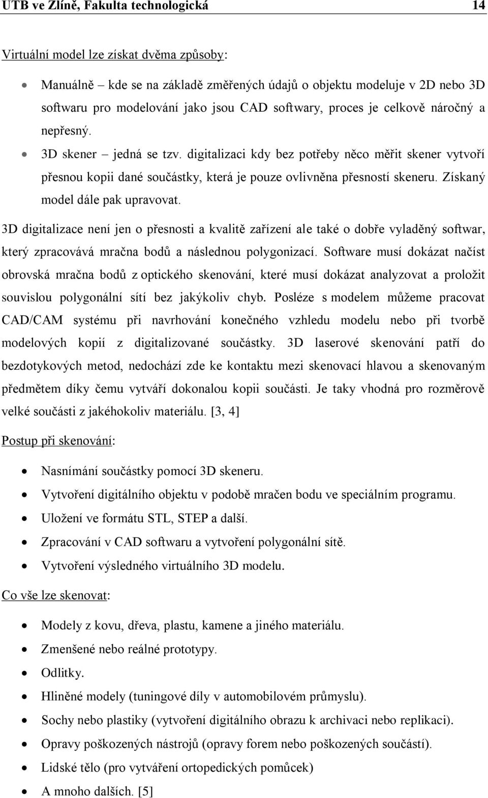 Získaný model dále pak upravovat. 3D digitalizace není jen o přesnosti a kvalitě zařízení ale také o dobře vyladěný softwar, který zpracovává mračna bodů a následnou polygonizací.