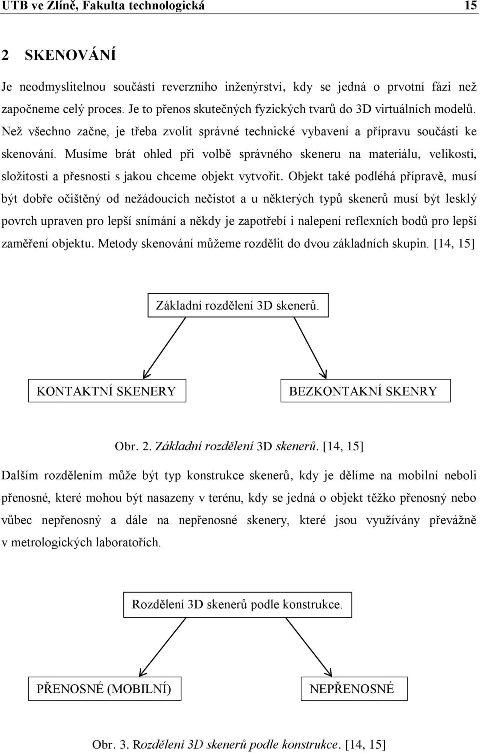 Musíme brát ohled při volbě správného skeneru na materiálu, velikosti, sloţitosti a přesnosti s jakou chceme objekt vytvořit.