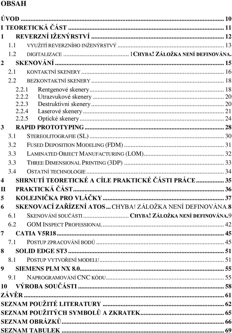 .. 24 3 RAPID PROTOTYPING... 28 3.1 STEREOLITOGRAFIE (SL)... 30 3.2 FUSED DEPOSITION MODELING (FDM)... 31 3.3 LAMINATED OBJECT MANUFACTURING (LOM)... 32 3.3 THREE DIMENSIONAL PRINTING (3DP)... 33 3.