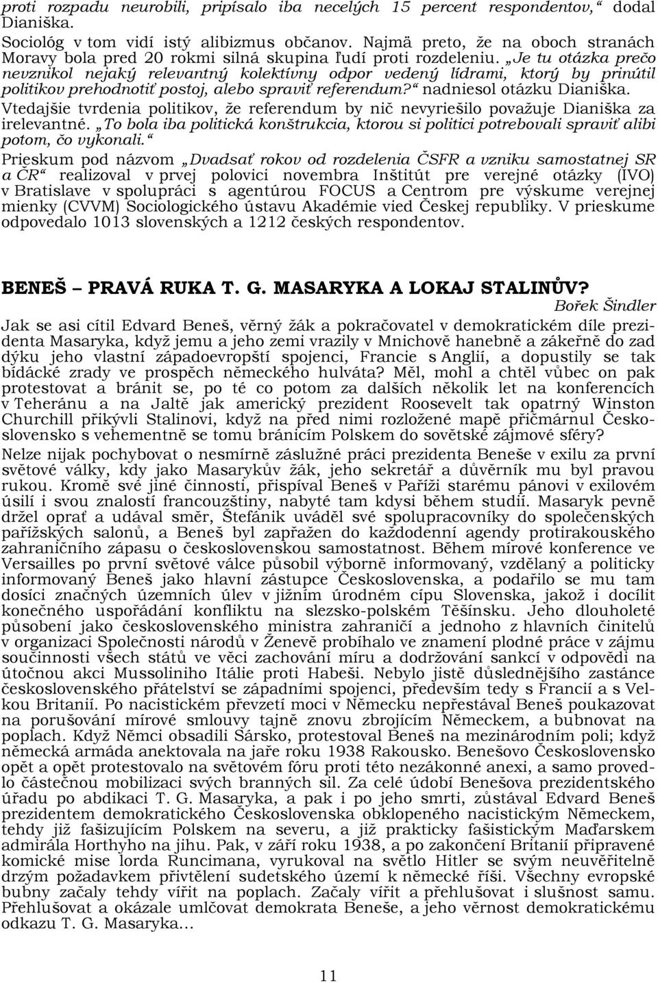 Je tu otázka prečo nevznikol nejaký relevantný kolektívny odpor vedený lídrami, ktorý by prinútil politikov prehodnotiť postoj, alebo spraviť referendum? nadniesol otázku Dianiška.