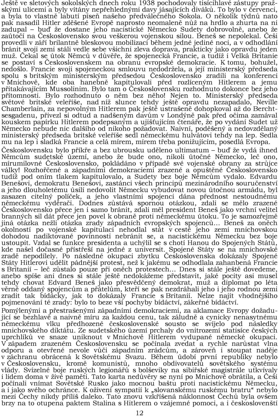 O několik týdnů nato pak nasadil Hitler zděšené Evropě naprosto neomaleně nůž na hrdlo a zhurta na ni zadupal buď že dostane jeho nacistické Německo Sudety dobrovolně, anebo že zaútočí na