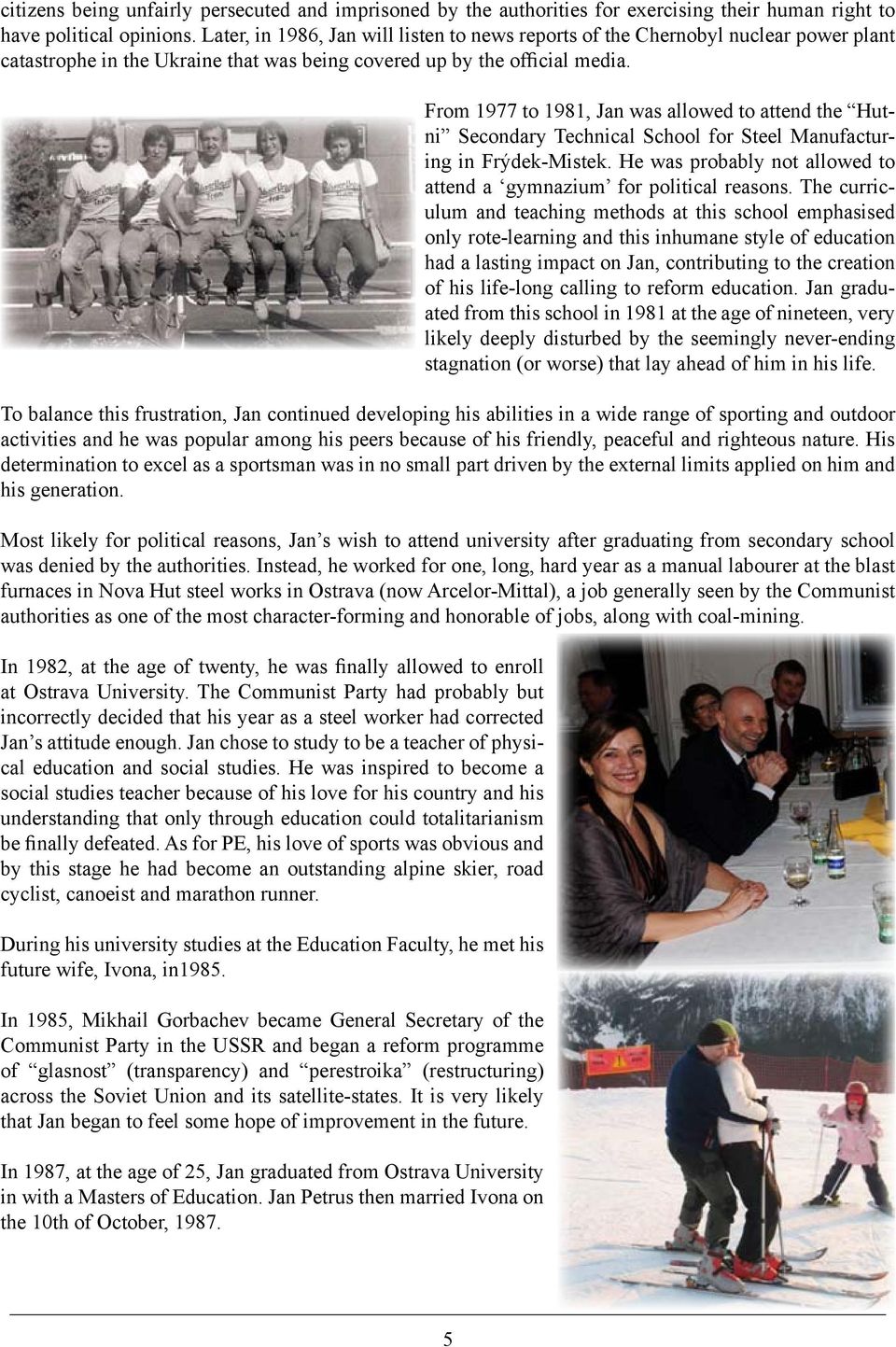 From 1977 to 1981, Jan was allowed to attend the Hutni Secondary Technical School for Steel Manufacturing in Frýdek-Mistek. He was probably not allowed to attend a gymnazium for political reasons.