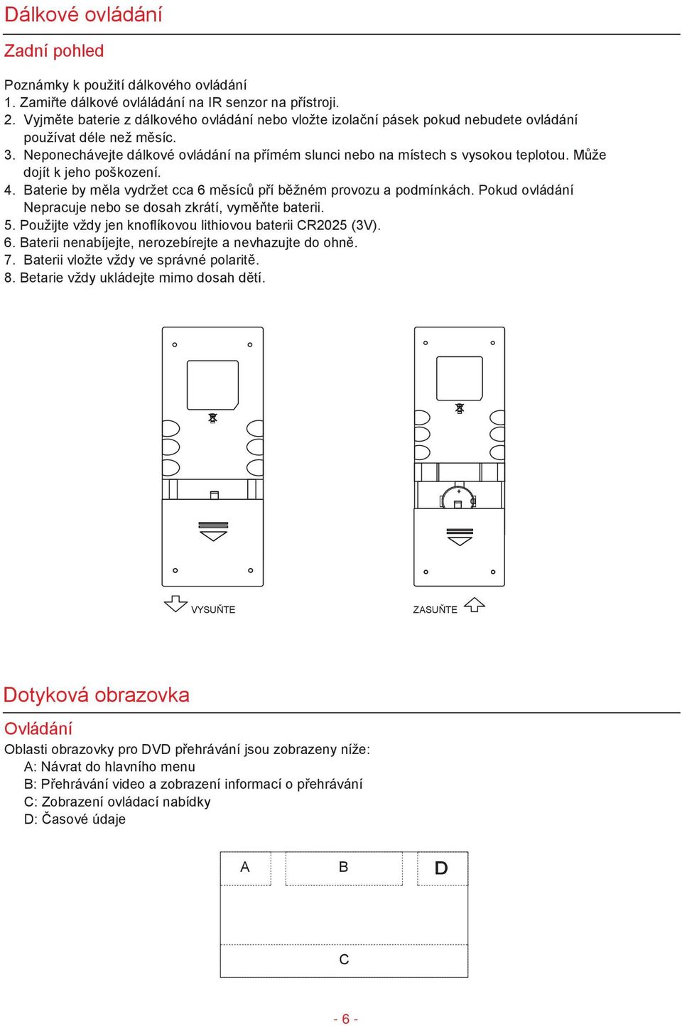 Může dojít k jeho poškození. 4. Baterie by měla vydržet cca 6 měsíců pří běžném provozu a podmínkách. Pokud ovládání Nepracuje nebo se dosah zkrátí, vyměňte baterii. 5.