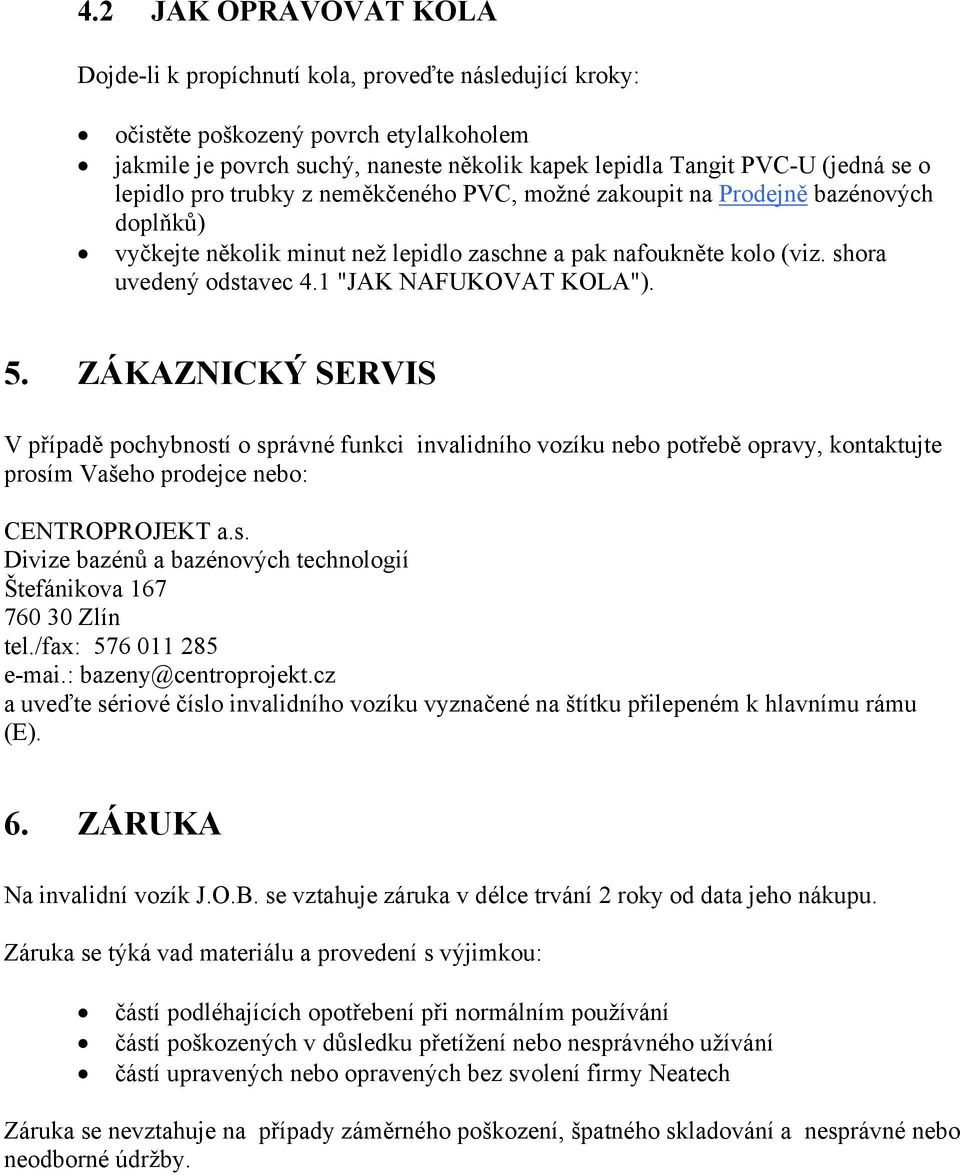 1 "JAK NAFUKOVAT KOLA"). 5. ZÁKAZNICKÝ SERVIS V případě pochybností o správné funkci invalidního vozíku nebo potřebě opravy, kontaktujte prosím Vašeho prodejce nebo: CENTROPROJEKT a.s. Divize bazénů a bazénových technologií Štefánikova 167 760 30 Zlín tel.