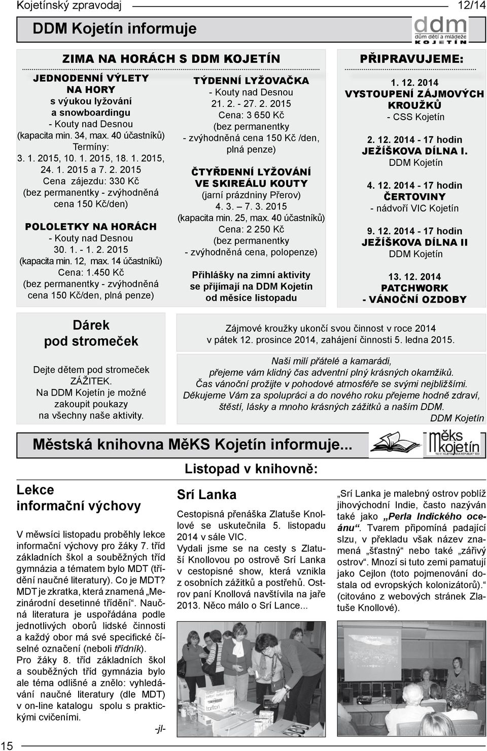 14 účastníků) Cena: 1.450 Kč (bez permanentky - zvýhodněná cena 150 Kč/den, plná penze) Týdenní lyžovačka - Kouty nad Desnou 21