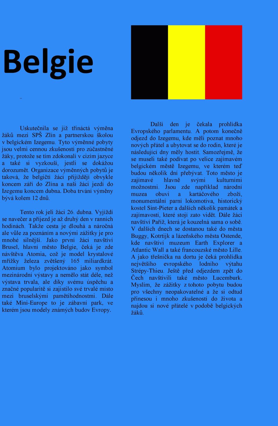 Organizace výměnných pobytů je taková, že belgičtí žáci přijíždějí obvykle koncem září do Zlína a naši žáci jezdí do Izegemu koncem dubna. Doba trvání výměny bývá kolem 12 dnů. Tento rok jeli žáci 26.