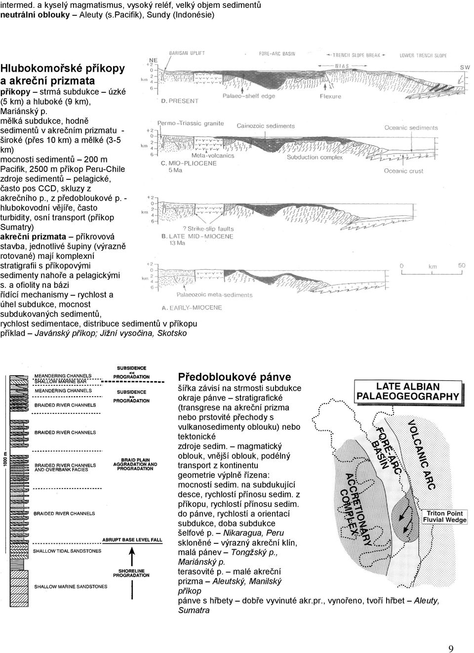 mělká subdukce, hodně sedimentů v akrečním prizmatu - široké (přes 10 km) a mělké (3-5 km) mocnosti sedimentů 200 m Pacifik, 2500 m příkop Peru-Chile zdroje sedimentů pelagické, často pos CCD, skluzy