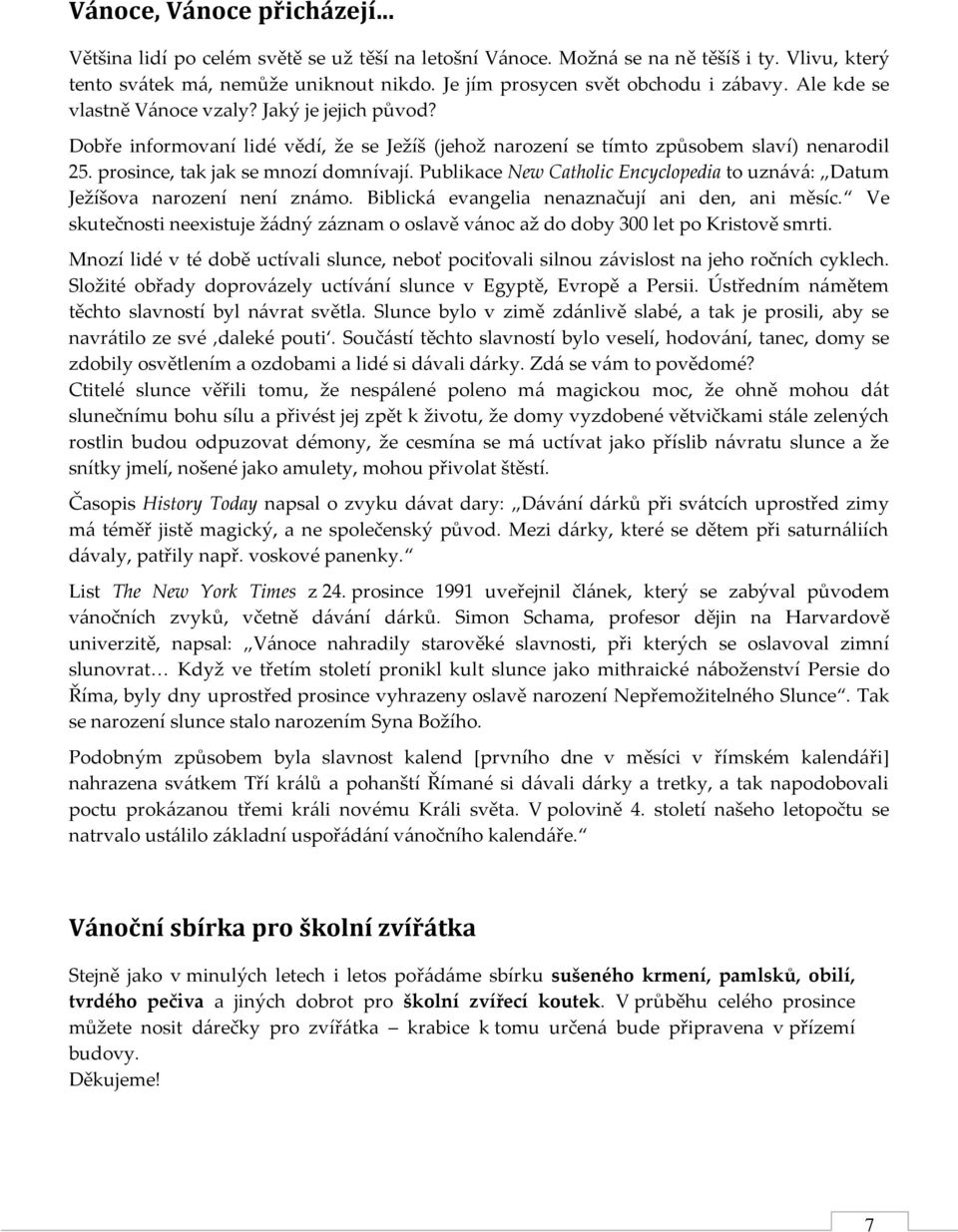 prosince, tak jak se mnozí domnívají. Publikace New Catholic Encyclopedia to uzn{v{: Datum Ježíšova narození není zn{mo. Biblick{ evangelia nenaznačují ani den, ani měsíc.