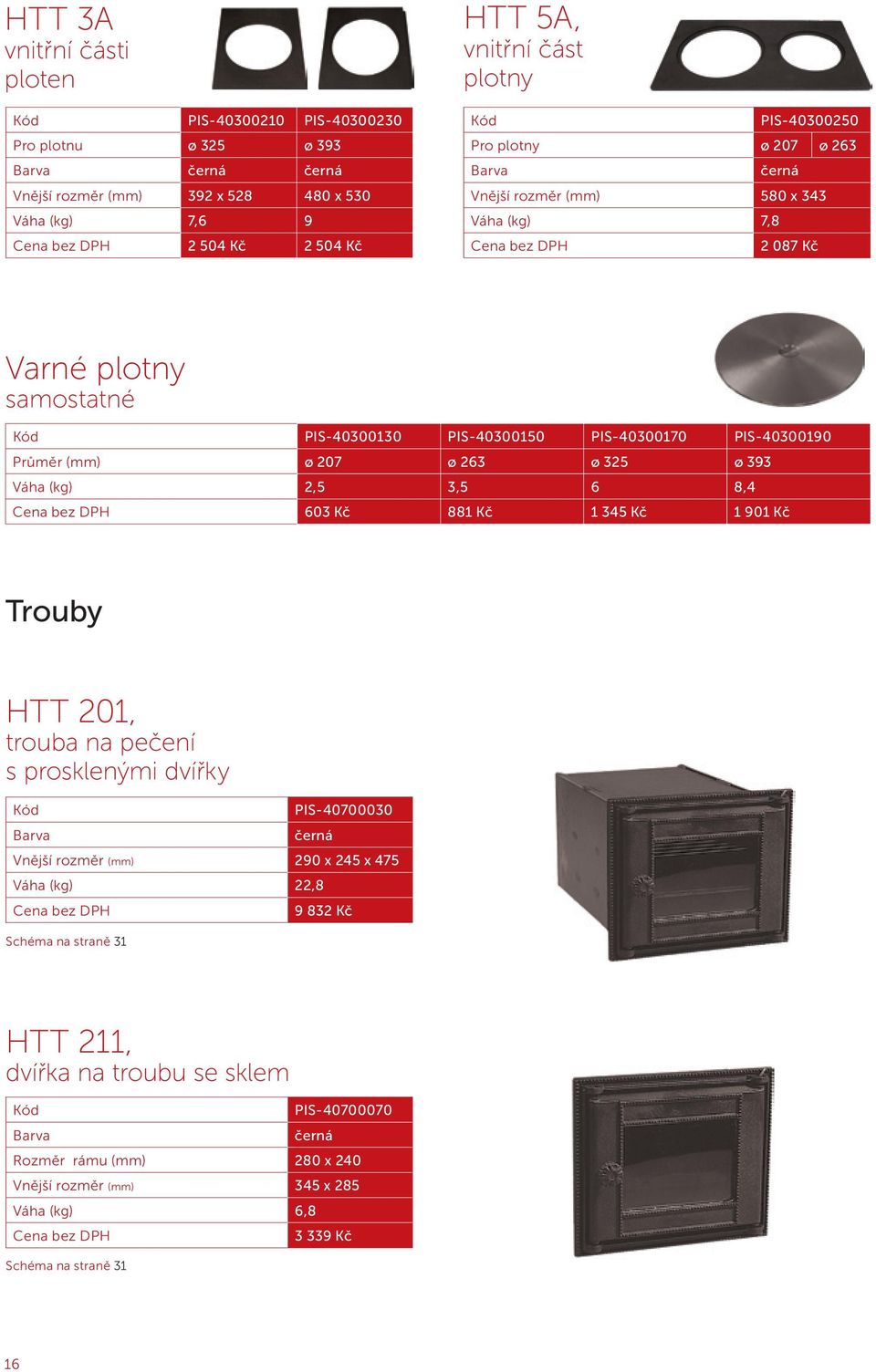 207 ø 263 ø 325 ø 393 Váha (kg) 2,5 3,5 6 8,4 603 Kč 881 Kč 1 345 Kč 1 901 Kč Trouby HTT 201, trouba na pečení s prosklenými dvířky PIS-40700030 (mm) 290 x 245 x 475