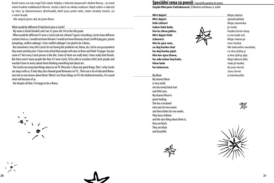 My name is David Kandráč and I am 12 years old. I m in the 6th grade. What would be different if I were a Czech and not a Roma? I guess everything. Czechs have different customs from us.