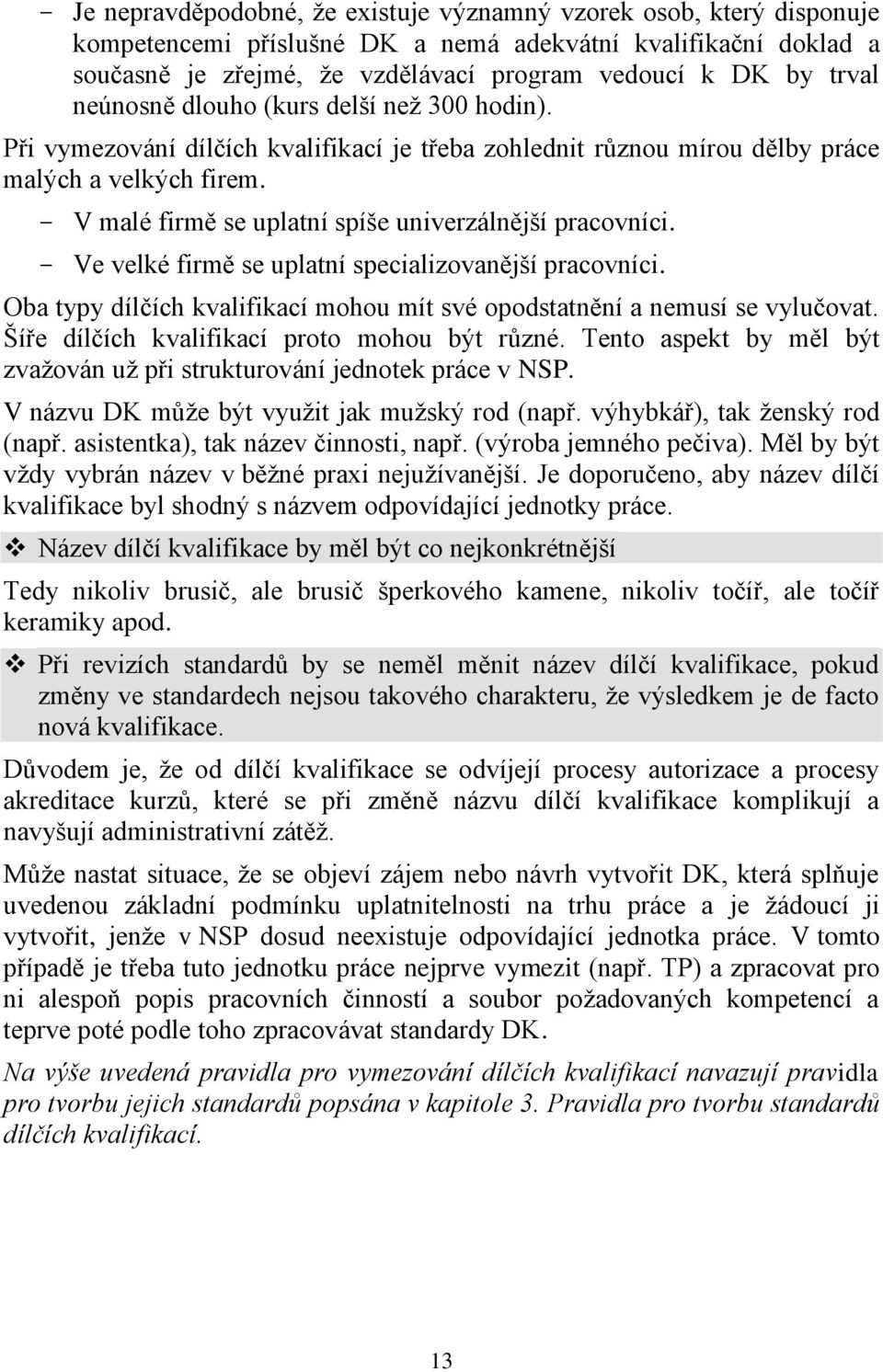 - V malé firmě se uplatní spíše univerzálnější pracovníci. - Ve velké firmě se uplatní specializovanější pracovníci. Oba typy dílčích kvalifikací mohou mít své opodstatnění a nemusí se vylučovat.