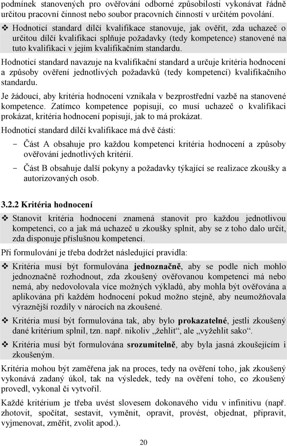 Hodnoticí standard navazuje na kvalifikační standard a určuje kritéria hodnocení a způsoby ověření jednotlivých požadavků (tedy kompetencí) kvalifikačního standardu.