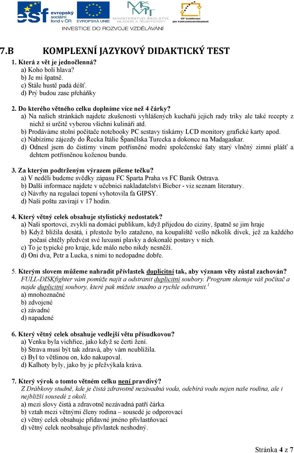 b) Prodáváme stolní počítače notebooky PC sestavy tiskárny LCD monitory grafické karty apod. c) Nabízíme zájezdy do Řecka Itálie Španělska Turecka a dokonce na Madagaskar.