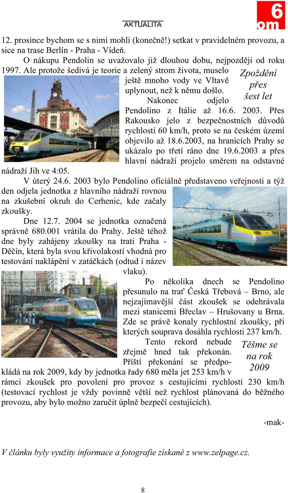 P es Rakousko jelo z bezpe nostních d vod rychlostí 60 km/h, proto se na eském území objevilo až 18.6.2003, na hranicích Prahy se ukázalo po t etí ráno dne 19.6.2003 a p es hlavní nádraží projelo sm rem na odstavné nádraží Jih ve 4:05.