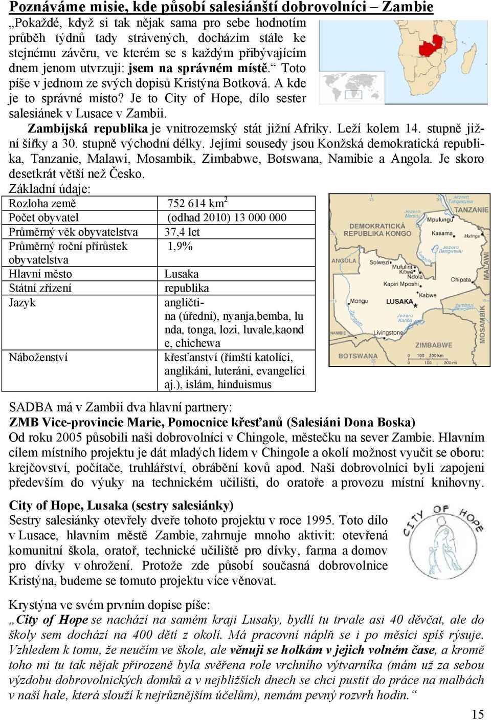 Zambijská republika je vnitrozemský stát jižní Afriky. Leží kolem 14. stupně jižní šířky a 30. stupně východní délky.