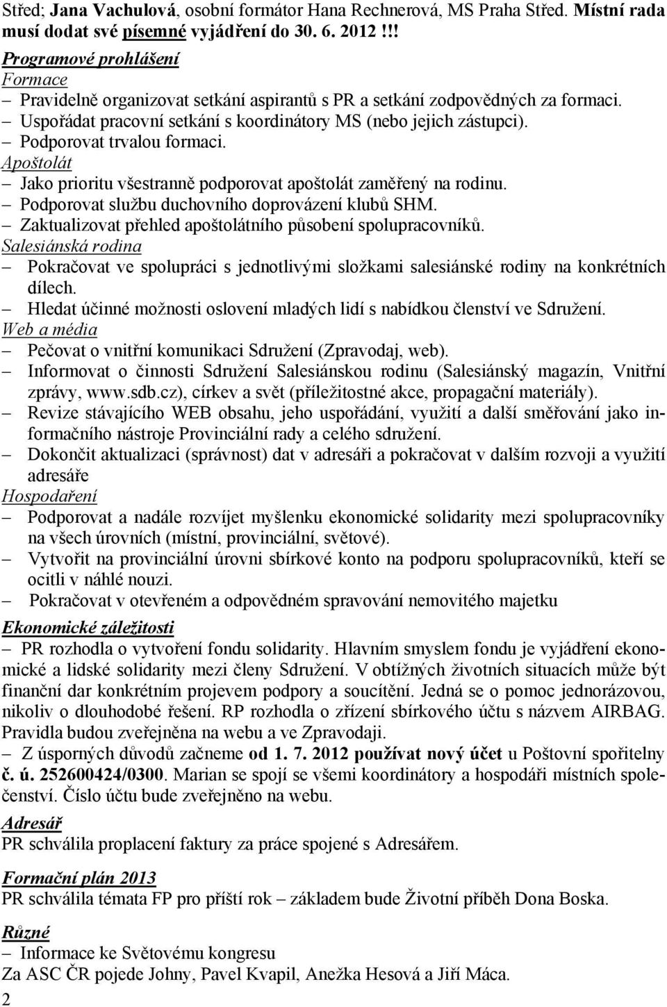 Podporovat trvalou formaci. Apoštolát Jako prioritu všestranně podporovat apoštolát zaměřený na rodinu. Podporovat službu duchovního doprovázení klubů SHM.