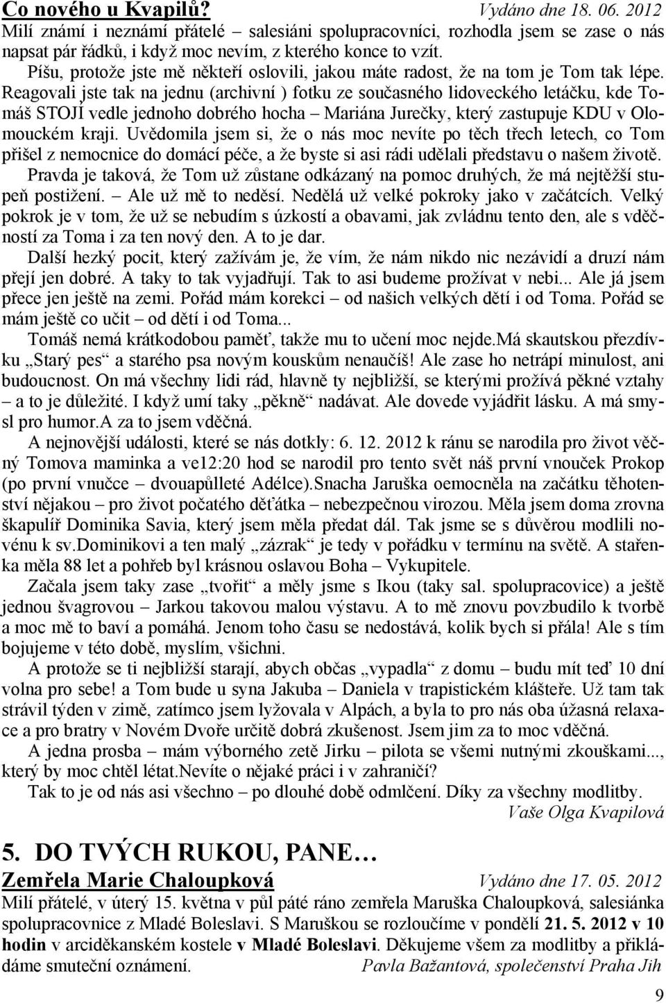 Reagovali jste tak na jednu (archivní ) fotku ze současného lidoveckého letáčku, kde Tomáš STOJÍ vedle jednoho dobrého hocha Mariána Jurečky, který zastupuje KDU v Olomouckém kraji.