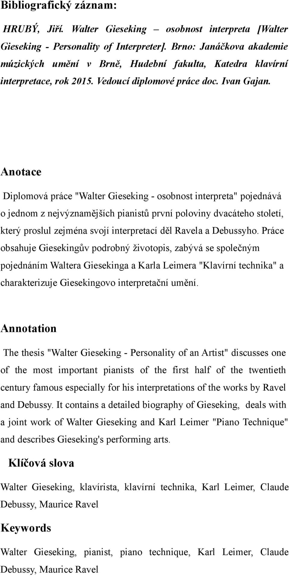 Anotace Diplomová práce "Walter Gieseking - osobnost interpreta" pojednává o jednom z nejvýznamějších pianistů první poloviny dvacáteho století, který proslul zejména svojí interpretací děl Ravela a