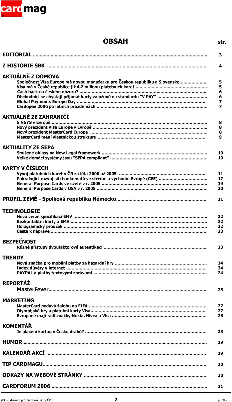 .. 6 Global Payments Europe Day. 7 Cardopen 2006 po letních prázdninách 7 AKTUÁLNĚ ZE ZAHRANIČÍ SiNSYS v Evropě.. 8 Nový prezident Visa Europe v Evropě..... 8 Nový prezident MasterCard Europe.