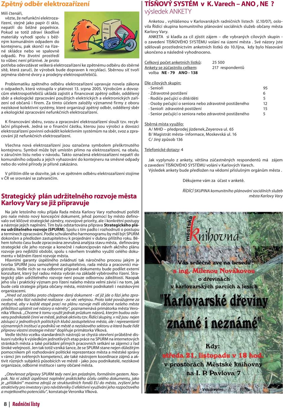 Je proto potřeba odevzdávat veškerá elektrozařízení ke zpětnému odběru do sběrné sítě, která zaručí, že výrobek bude dopraven k recyklaci.