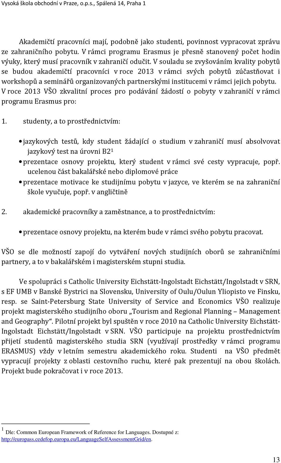 V souladu se zvyšováním kvality pobytů se budou akademičtí pracovníci v roce 2013 v rámci svých pobytů zúčastňovat i workshopů a seminářů organizovaných partnerskými institucemi v rámci jejich pobytu.