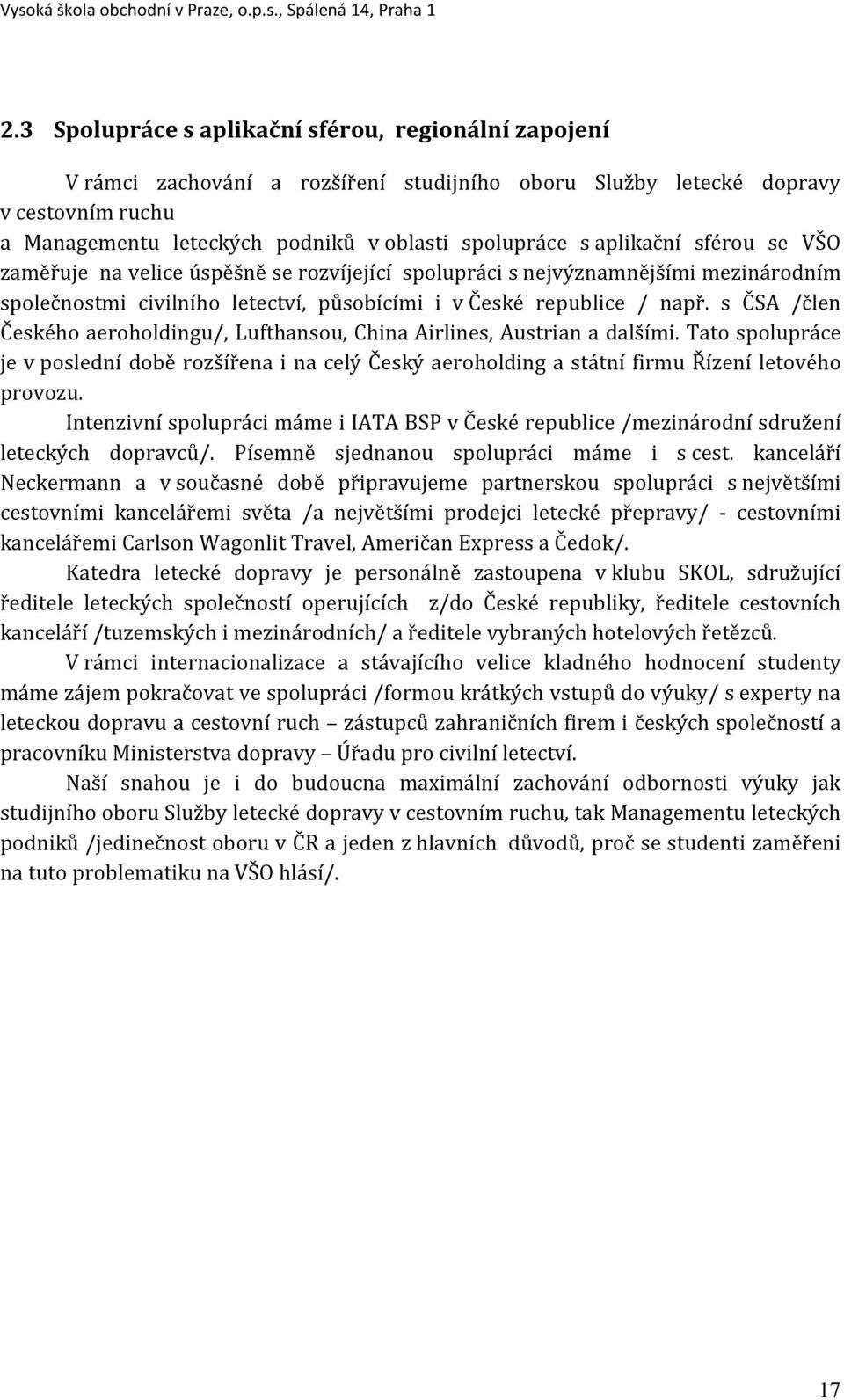 s ČSA /člen Českého aeroholdingu/, Lufthansou, China Airlines, Austrian a dalšími. Tato spolupráce je v poslední době rozšířena i na celý Český aeroholding a státní firmu Řízení letového provozu.