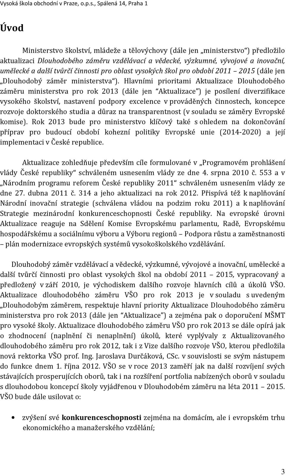 Hlavními prioritami Aktualizace Dlouhodobého záměru ministerstva pro rok 2013 (dále jen Aktualizace ) je posílení diverzifikace vysokého školství, nastavení podpory excelence v prováděných