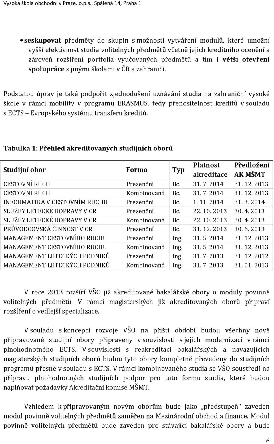 Podstatou úprav je také podpořit zjednodušení uznávání studia na zahraniční vysoké škole v rámci mobility v programu ERASMUS, tedy přenositelnost kreditů v souladu s ECTS Evropského systému transferu