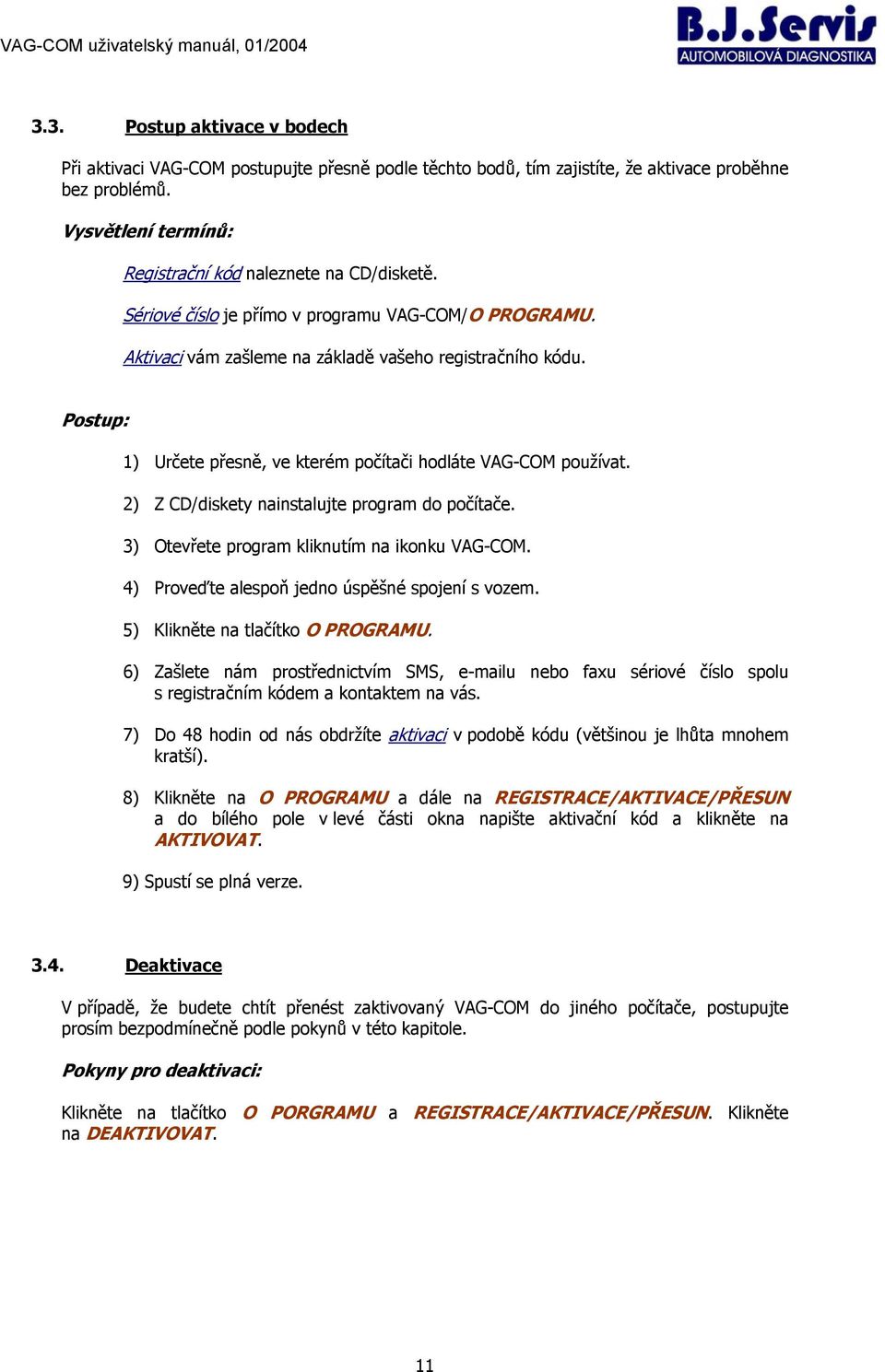 2) Z CD/diskety nainstalujte program do počítače. 3) Otevřete program kliknutím na ikonku VAG-COM. 4) Proveďte alespoň jedno úspěšné spojení s vozem. 5) Klikněte na tlačítko O PROGRAMU.