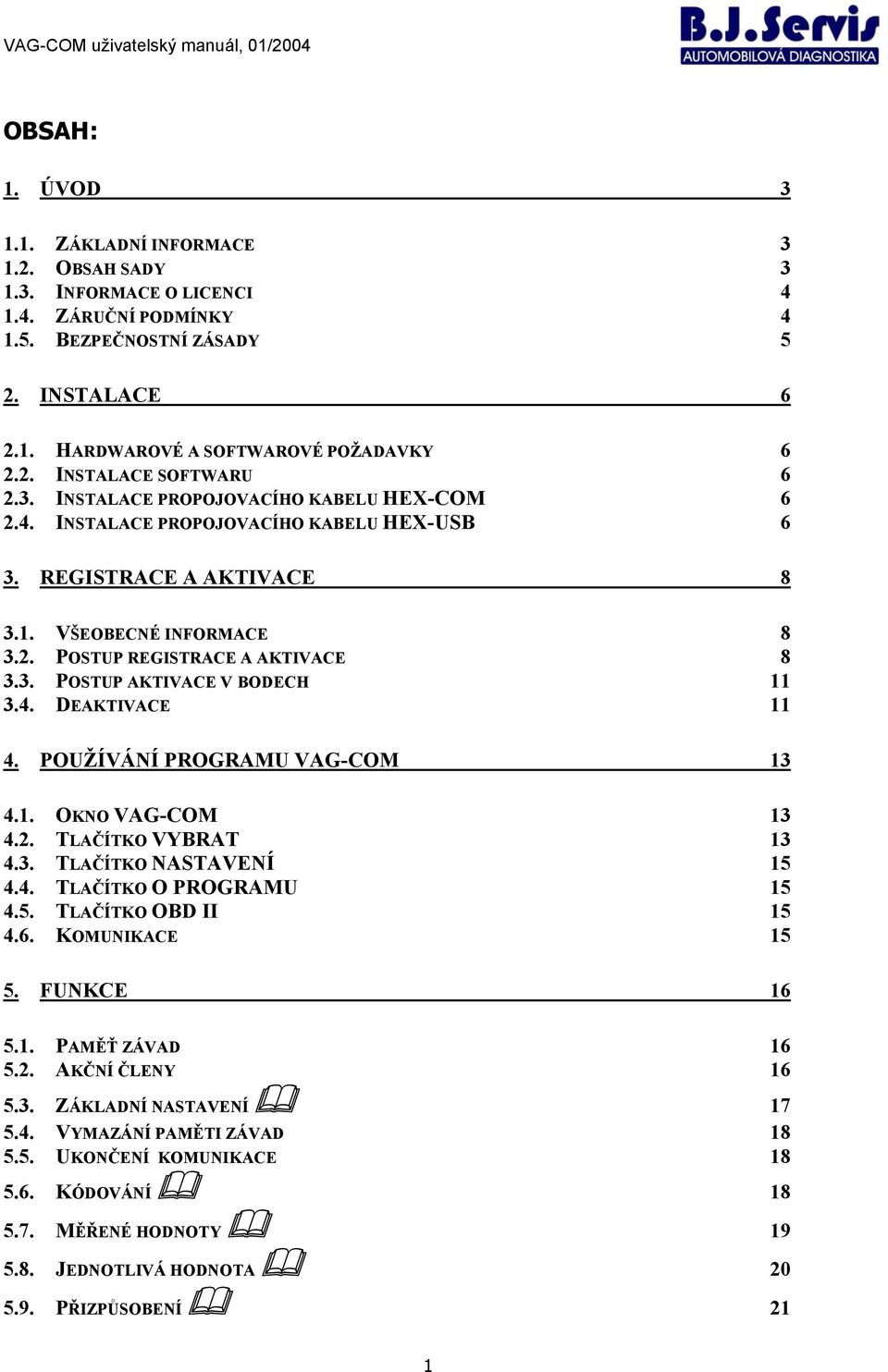 4. DEAKTIVACE 11 4. POUŽÍVÁNÍ PROGRAMU VAG-COM 13 4.1. OKNO VAG-COM 13 4.2. TLAČÍTKO VYBRAT 13 4.3. TLAČÍTKO NASTAVENÍ 15 4.4. TLAČÍTKO O PROGRAMU 15 4.5. TLAČÍTKO OBD II 15 4.6. KOMUNIKACE 15 5.