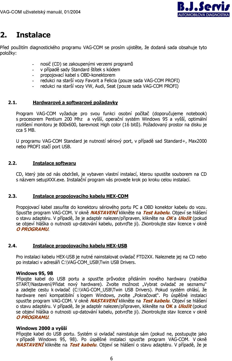 Hardwarové a softwarové požadavky Program VAG-COM vyžaduje pro svou funkci osobní počítač (doporučujeme notebook) s procesorem Pentium 200 Mhz a vyšší, operační systém Windows 95 a vyšší, optimální