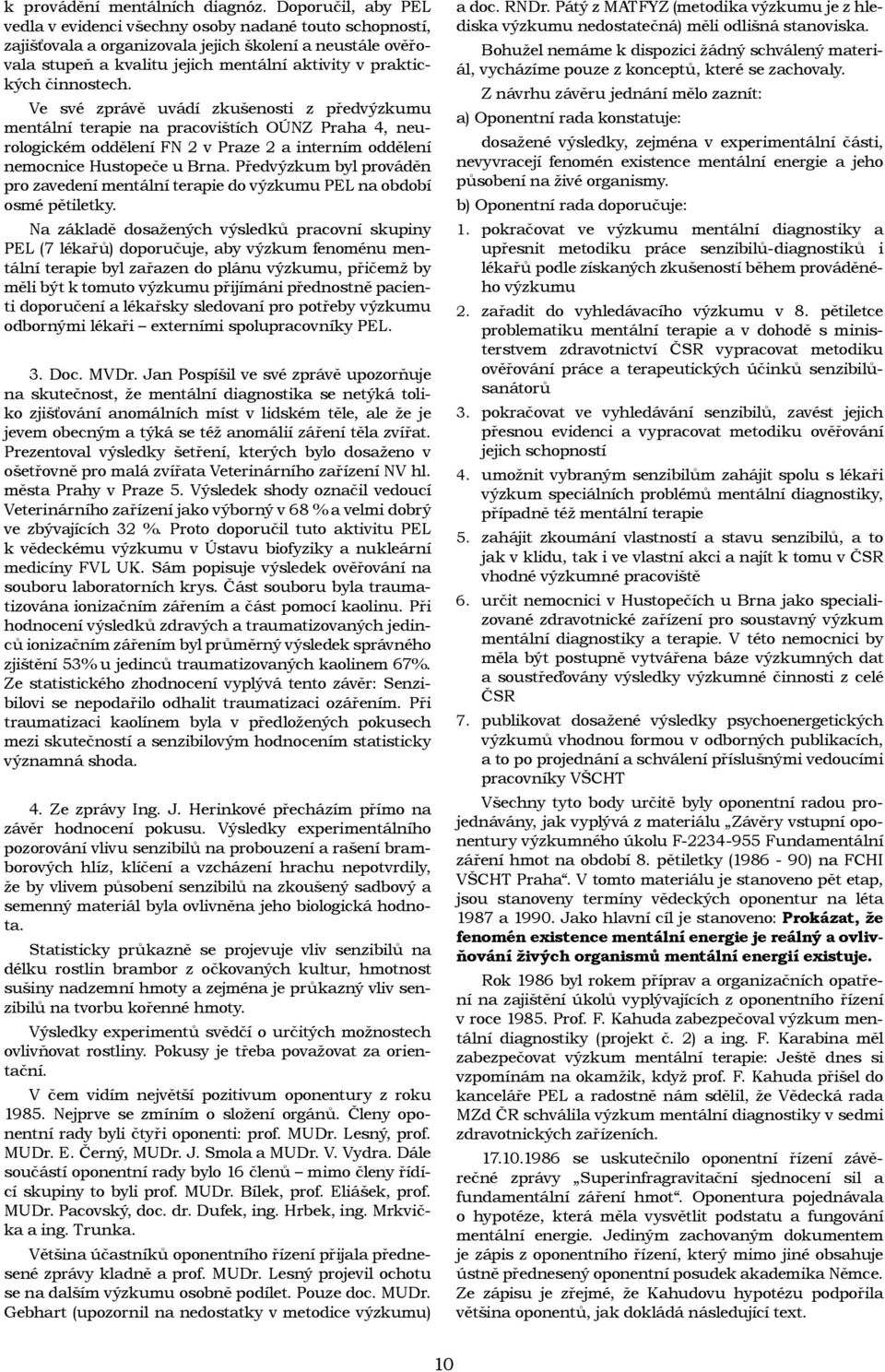 činnostech. Ve své zprávě uvádí zkušenosti z předvýzkumu mentální terapie na pracovištích OÚNZ Praha 4, neurologickém oddělení FN 2 v Praze 2 a interním oddělení nemocnice Hustopeče u Brna.